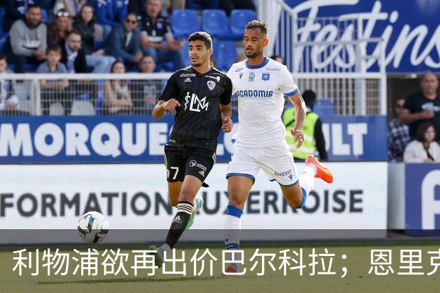 利物浦欲再出价巴尔科拉；恩里克或调整杜埃位置