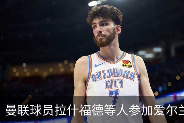 曼联球员拉什福德等人参加爱尔兰集训营