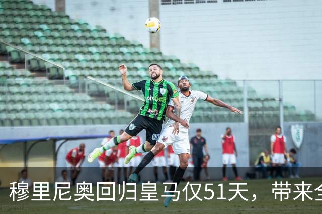 穆里尼奥回归皇马仅51天，带来全新的团队氛围