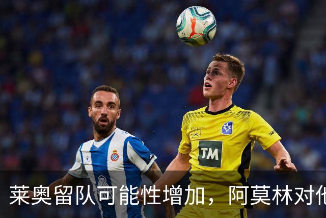 莱奥留队可能性增加，阿莫林对他进行全面考察